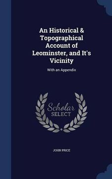 portada An Historical & Topographical Account of Leominster, and It's Vicinity: With an Appendix