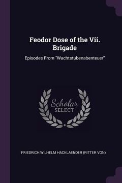 portada Feodor Dose of the Vii. Brigade: Episodes From "Wachtstubenabenteuer" (en Inglés)