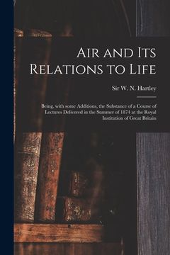 portada Air and Its Relations to Life: Being, With Some Additions, the Substance of a Course of Lectures Delivered in the Summer of 1874 at the Royal Institu (en Inglés)