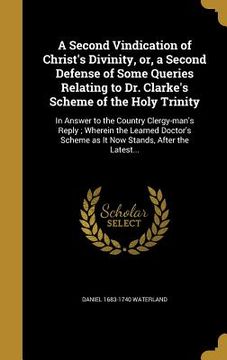 portada A Second Vindication of Christ's Divinity, or, a Second Defense of Some Queries Relating to Dr. Clarke's Scheme of the Holy Trinity: In Answer to the (en Inglés)