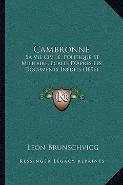 portada Cambronne: Sa Vie Civile, Politique Et Militaire, Ecrite D'Apres Les Documents Inedits (1896) (in French)