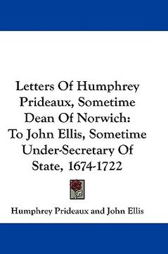 portada letters of humphrey prideaux, sometime dean of norwich: to john ellis, sometime under-secretary of state, 1674-1722 (en Inglés)