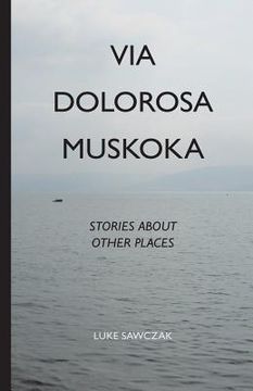 portada Via Dolorosa Muskoka: Stories about Other Places (en Inglés)
