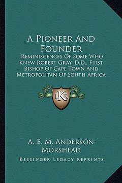 portada a pioneer and founder a pioneer and founder: reminiscences of some who knew robert gray, d.d., first bishreminiscences of some who knew robert gray, (in English)
