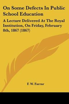 portada on some defects in public school education: a lecture delivered at the royal institution, on friday, february 8th, 1867 (1867) (en Inglés)