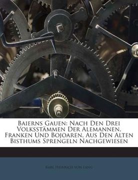 portada Baierns Gauen: Nach Den Drei Volksstammen Der Alemannen, Franken Und Bojoaren, Aus Den Alten Bisthums Sprengeln Nachgewiesen (in German)