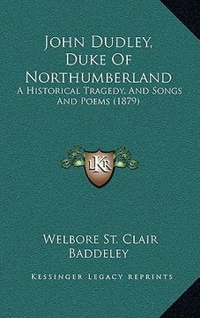 portada john dudley, duke of northumberland: a historical tragedy, and songs and poems (1879) (en Inglés)