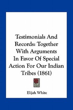 portada testimonials and records: together with arguments in favor of special action for our indian tribes (1861) (en Inglés)