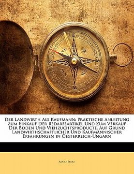 portada Der Landwirth ALS Kaufmann: Praktische Anleitung Zum Einkauf Der Bedarfsartikel Und Zum Verkauf Der Boden Und Viehzuchtsproducte, Auf Grund Landwi (in German)