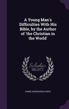 portada A Young Man's Difficulties With His Bible, by the Author of 'the Christian in the World' (en Inglés)