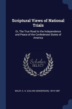 portada Scriptural Views of National Trials: Or, The True Road to the Independence and Peace of the Confederate States of America