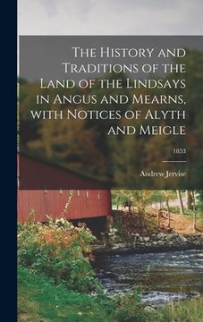 portada The History and Traditions of the Land of the Lindsays in Angus and Mearns, With Notices of Alyth and Meigle; 1853 (en Inglés)