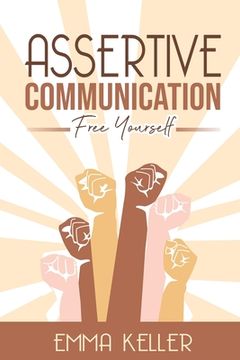 portada Assertive Communication: Free Yourself. Techniques, Exercises, PNL Techniques, Non-Verbal Communication, Emotional Intelligence, and More! (in English)