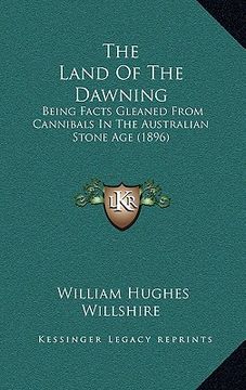 portada the land of the dawning: being facts gleaned from cannibals in the australian stone age (1896) (en Inglés)