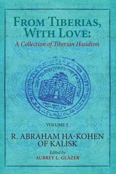 portada From Tiberias, With Love: A Collection of Tiberian Hasidism. Volume 2: R. Abraham Ha-Kohen of Kalisk (en Inglés)