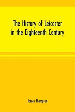 portada The history of Leicester in the eighteenth century (en Inglés)