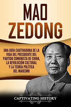 portada Mao Zedong: Una Guía Cautivadora de la Vida del Presidente del Partido Comunista de China, la Revolución Cultural y la Teoría Política del Maoísmo (Libro en Español (in Spanish)