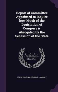 portada Report of Committee Appointed to Inquire how Much of the Legislation of Congress is Abrogated by the Secession of the State (en Inglés)