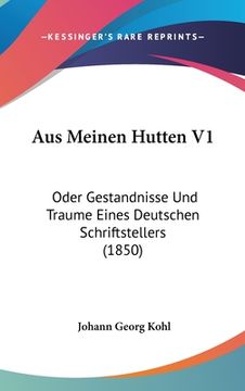 portada Aus Meinen Hutten V1: Oder Gestandnisse Und Traume Eines Deutschen Schriftstellers (1850) (en Alemán)