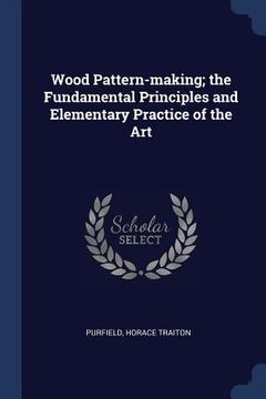 portada Wood Pattern-making; the Fundamental Principles and Elementary Practice of the Art (in English)