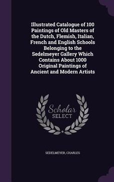 portada Illustrated Catalogue of 100 Paintings of Old Masters of the Dutch, Flemish, Italian, French and English Schools Belonging to the Sedelmeyer Gallery W