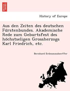 portada Aus den Zeiten des deutschen Fürstenbundes. Akademische Rede zum Geburtsfest des höchstseligen Grossherzogs Karl Friedrich, etc. (en Alemán)
