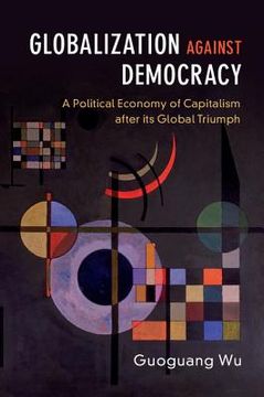 portada Globalization Against Democracy: A Political Economy of Capitalism After its Global Triumph 