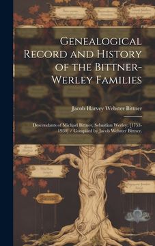 portada Genealogical Record and History of the Bittner-Werley Families: Descendants of Michael Bittner, Sebastian Werley, [1753-1930] / Compiled by Jacob Webs (en Inglés)
