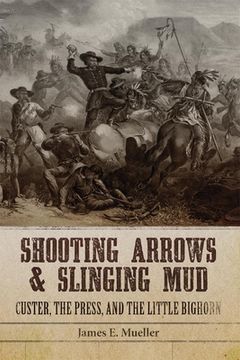 portada Shooting Arrows and Slinging Mud: Custer, the Press, and the Little Bighorn (in English)