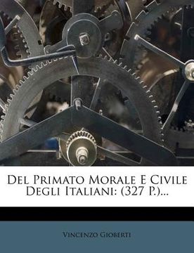 portada del Primato Morale E Civile Degli Italiani: (327 P.)... (en Italiano)