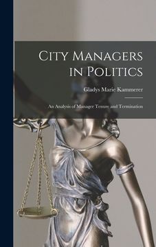 portada City Managers in Politics; an Analysis of Manager Tenure and Termination (en Inglés)