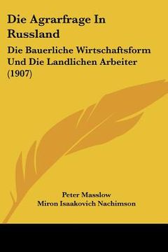 portada Die Agrarfrage In Russland: Die Bauerliche Wirtschaftsform Und Die Landlichen Arbeiter (1907) (in German)
