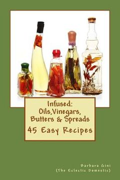 portada Infused: Flavored Oils, Vinegars, Butters & Spreads: 45 Easy Recipes (en Inglés)