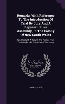 portada Remarks With Reference To The Introduction Of Trial By Jury And A Representative Assembly, In The Colony Of New South Wales: Together With A Copy Of T (en Inglés)