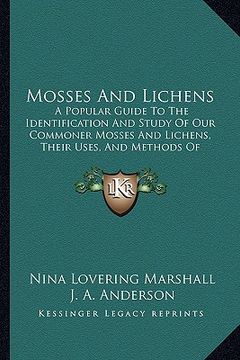 portada mosses and lichens: a popular guide to the identification and study of our commoner mosses and lichens, their uses, and methods of preserv (en Inglés)