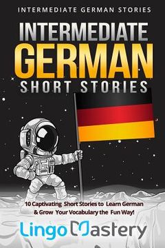 portada Intermediate German Short Stories: 10 Captivating Short Stories to Learn German & Grow Your Vocabulary the fun Way! (Intermediate German Stories) (en Inglés)