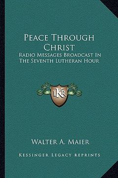 portada peace through christ: radio messages broadcast in the seventh lutheran hour (en Inglés)