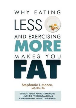 portada Why Eating Less and Exercising More Makes You Fat: Current Health Advice Is Failing Us - Learn the Four Fundamentals for Burning Fat and Getting Healthy