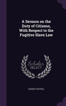 portada A Sermon on the Duty of Citizens, With Respect to the Fugitive Slave Law (en Inglés)
