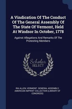 portada A Vindication Of The Conduct Of The General Assembly Of The State Of Vermont, Held At Windsor In October, 1778: Against Allegations And Remarks Of The (en Inglés)