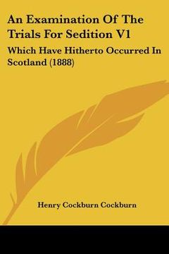 portada an examination of the trials for sedition v1: which have hitherto occurred in scotland (1888) (en Inglés)