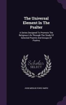 portada The Universal Element In The Psalter: A Series Designed To Promote The Religious Life Through The Study Of Selected Psamls And Groups Of Psalms (en Inglés)