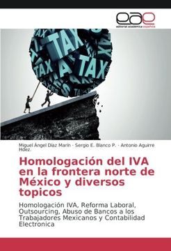 portada Homologación del IVA en la frontera norte de México y diversos topicos: Homologación IVA, Reforma Laboral, Outsourcing, Abuso de Bancos a los Trabajadores Mexicanos y Contabilidad Electronica