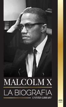 portada Malcolm x: La Biografa, Vida y Muerte de un Ministro Musulmn Estadounidense y Activista de los Derechos Humanos; Su Reinvencin y Surgimiento (Historia) (Spanish Edition) (in Spanish)