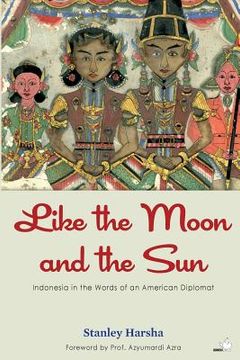 portada Like the Moon and the Sun: Indonesia in the Words of an American Diplomat (en Inglés)