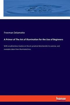 portada A Primer of The Art of Illumination for the Use of Beginners: With a rudimentary treatise on the art, practical directionsfor its exercise, and exampl (in English)