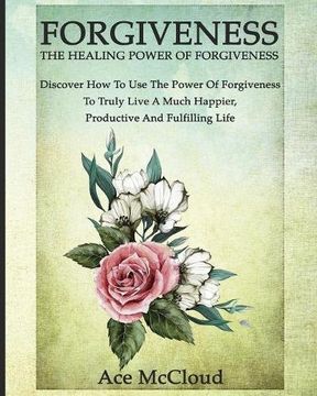 portada Forgiveness: The Healing Power Of Forgiveness: Discover How To Use The Power Of Forgiveness To Truly Live A Much Happier, Productive And Fulfilling Life (How To Let Go of Anger & Resentment & Heal)