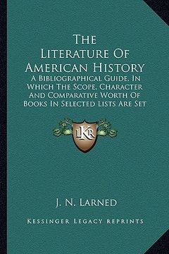 portada the literature of american history: a bibliographical guide, in which the scope, character and comparative worth of books in selected lists are set fo (in English)