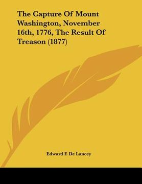 portada the capture of mount washington, november 16th, 1776, the result of treason (1877) (en Inglés)