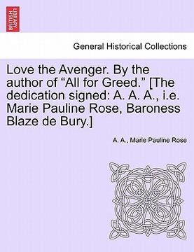 portada love the avenger. by the author of "all for greed." [the dedication signed: a. a. a., i.e. marie pauline rose, baroness blaze de bury.] (in English)